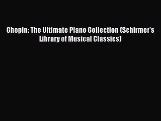 (PDF Download) Chopin: The Ultimate Piano Collection (Schirmer's Library of Musical Classics)