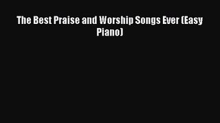 (PDF Download) The Best Praise and Worship Songs Ever (Easy Piano) Read Online