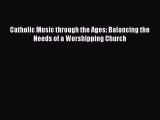 (PDF Download) Catholic Music through the Ages: Balancing the Needs of a Worshipping Church