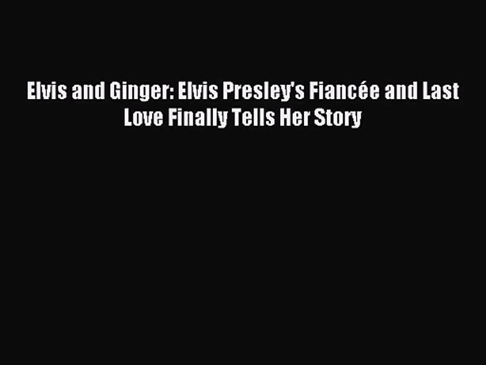 (PDF Download) Elvis and Ginger: Elvis Presley's Fiancée and Last Love Finally Tells Her Story
