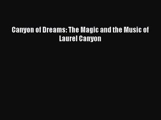 (PDF Download) Canyon of Dreams: The Magic and the Music of Laurel Canyon Read Online