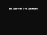 (PDF Download) The Lives of the Great Composers Download
