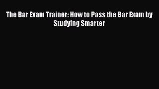 [PDF Download] The Bar Exam Trainer: How to Pass the Bar Exam by Studying Smarter [PDF] Online