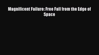 [PDF Download] Magnificent Failure: Free Fall from the Edge of Space [Read] Full Ebook