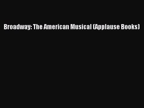(PDF Download) Broadway: The American Musical (Applause Books) Download