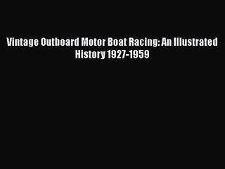 [PDF Download] Vintage Outboard Motor Boat Racing: An Illustrated History 1927-1959 [Download]