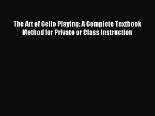 (PDF Download) The Art of Cello Playing: A Complete Textbook Method for Private or Class Instruction