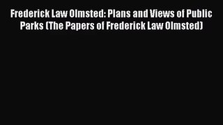 Frederick Law Olmsted: Plans and Views of Public Parks (The Papers of Frederick Law Olmsted)