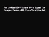 [PDF Download] And the World Goes 'Round (Vocal Score): The Songs of Kander & Ebb (Piano/Vocal/Chords)