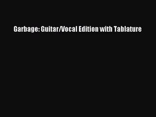 [PDF Download] Garbage: Guitar/Vocal Edition with Tablature [Read] Full Ebook