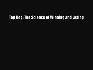 (PDF Download) Top Dog: The Science of Winning and Losing PDF