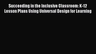 [PDF Download] Succeeding in the Inclusive Classroom: K-12 Lesson Plans Using Universal Design