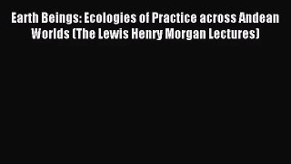 (PDF Download) Earth Beings: Ecologies of Practice across Andean Worlds (The Lewis Henry Morgan