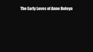 [PDF Download] The Early Loves of Anne Boleyn [Read] Full Ebook