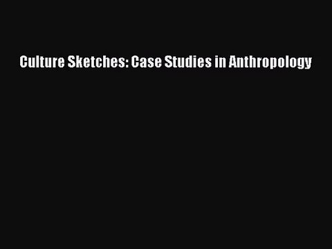 (PDF Download) Culture Sketches: Case Studies in Anthropology PDF