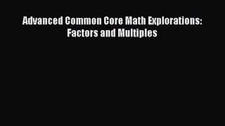 [PDF Download] Advanced Common Core Math Explorations: Factors and Multiples [Download] Full