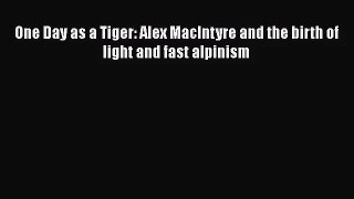 [PDF Download] One Day as a Tiger: Alex MacIntyre and the birth of light and fast alpinism