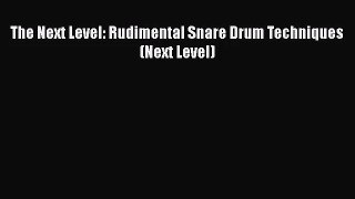 [PDF Download] The Next Level: Rudimental Snare Drum Techniques (Next Level) [Read] Full Ebook