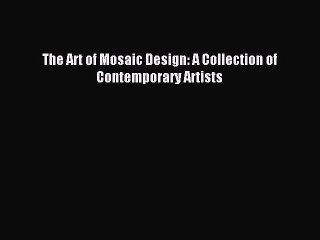 (PDF Download) The Art of Mosaic Design: A Collection of Contemporary Artists Read Online