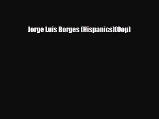 [PDF Download] Jorge Luis Borges (Hispanics)(Oop) [Read] Full Ebook