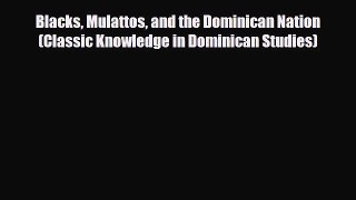 [PDF Download] Blacks Mulattos and the Dominican Nation (Classic Knowledge in Dominican Studies)