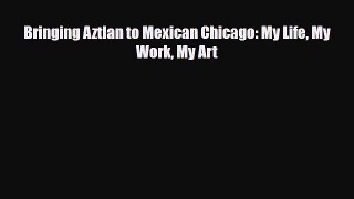 [PDF Download] Bringing Aztlan to Mexican Chicago: My Life My Work My Art [PDF] Full Ebook