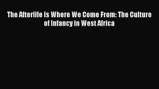(PDF Download) The Afterlife Is Where We Come From: The Culture of Infancy in West Africa Read