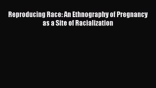 (PDF Download) Reproducing Race: An Ethnography of Pregnancy as a Site of Racialization PDF