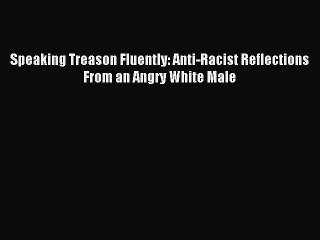 (PDF Download) Speaking Treason Fluently: Anti-Racist Reflections From an Angry White Male