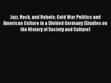 (PDF Download) Jazz Rock and Rebels: Cold War Politics and American Culture in a Divided Germany