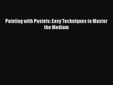 (PDF Download) Painting with Pastels: Easy Techniques to Master the Medium Read Online