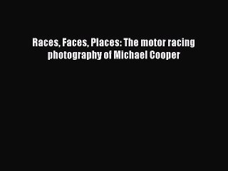 [PDF Download] Races Faces Places: The motor racing photography of Michael Cooper [PDF] Online