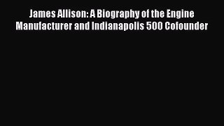 [PDF Download] James Allison: A Biography of the Engine Manufacturer and Indianapolis 500 Cofounder