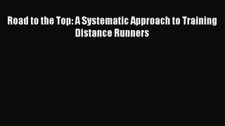 [PDF Download] Road to the Top: A Systematic Approach to Training Distance Runners [Download]