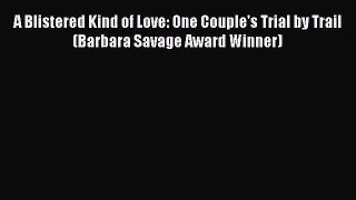 [PDF Download] A Blistered Kind of Love: One Couple's Trial by Trail (Barbara Savage Award