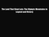 [PDF Download] The Land That Slept Late: The Olympic Mountains in Legend and History [PDF]