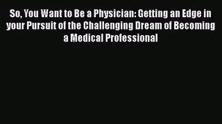 So You Want to Be a Physician: Getting an Edge in your Pursuit of the Challenging Dream of