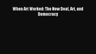 (PDF Download) When Art Worked: The New Deal Art and Democracy PDF