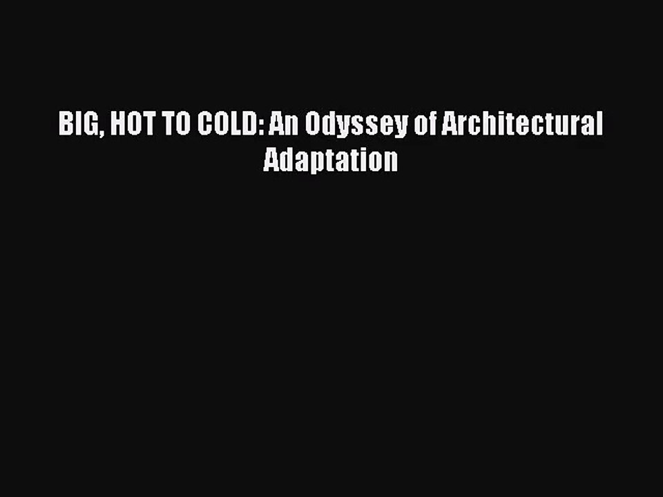 (PDF Download) BIG HOT TO COLD: An Odyssey of Architectural Adaptation Download