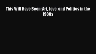 (PDF Download) This Will Have Been: Art Love and Politics in the 1980s Read Online