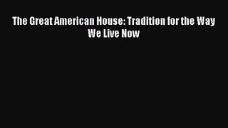 (PDF Download) The Great American House: Tradition for the Way We Live Now Read Online