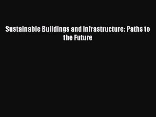 Download Video: (PDF Download) Sustainable Buildings and Infrastructure: Paths to the Future Read Online