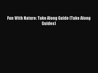 (PDF Download) Fun With Nature: Take Along Guide (Take Along Guides) Read Online