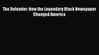 (PDF Download) The Defender: How the Legendary Black Newspaper Changed America PDF