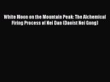 [PDF Download] White Moon on the Mountain Peak: The Alchemical Firing Process of Nei Dan (Daoist