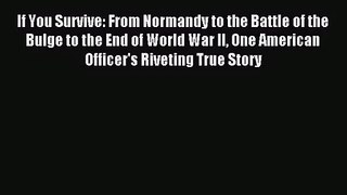 (PDF Download) If You Survive: From Normandy to the Battle of the Bulge to the End of World