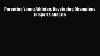 Parenting Young Athletes: Developing Champions in Sports and Life  Read Online Book