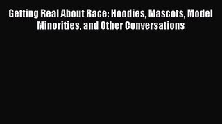 (PDF Download) Getting Real About Race: Hoodies Mascots Model Minorities and Other Conversations
