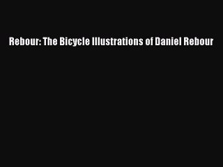 [PDF Download] Rebour: The Bicycle Illustrations of Daniel Rebour [PDF] Full Ebook
