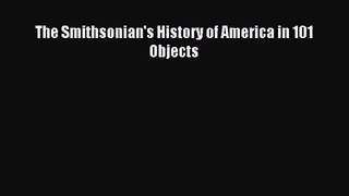 (PDF Download) The Smithsonian's History of America in 101 Objects Read Online